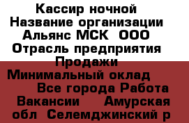 Кассир ночной › Название организации ­ Альянс-МСК, ООО › Отрасль предприятия ­ Продажи › Минимальный оклад ­ 25 000 - Все города Работа » Вакансии   . Амурская обл.,Селемджинский р-н